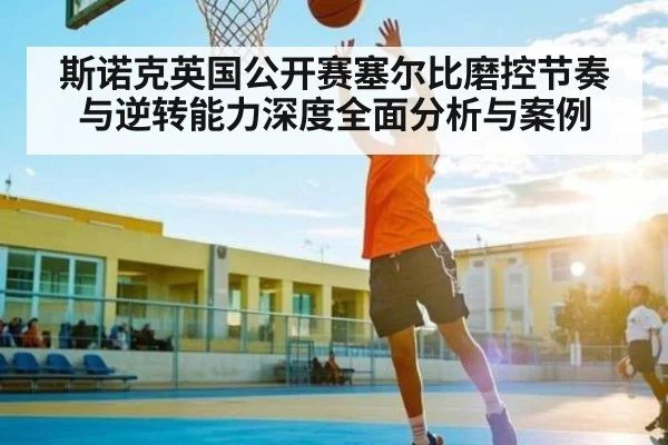 斯诺克英国公开赛塞尔比磨控节奏与逆转能力深度全面分析与案例