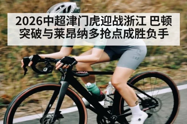 2026中超津门虎迎战浙江 巴顿突破与莱昂纳多抢点成胜负手